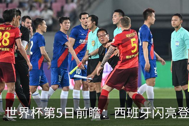 世界杯第5日前瞻：西班牙闪亮登场 伊沙亮相力争开门红