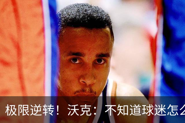 极限逆转！沃克：不知道球迷怎么熬住的，上场踢都比看球舒坦多了