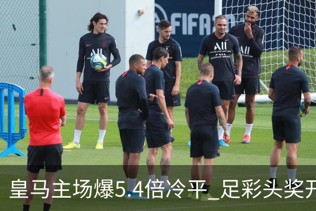 皇马主场爆5.4倍冷平 足彩头奖开4注221万元