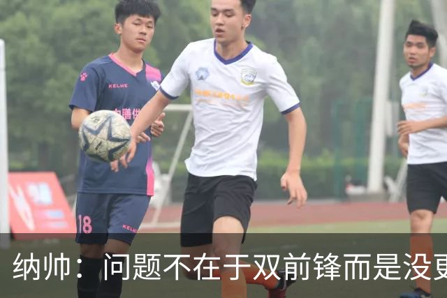 纳帅：问题不在于双前锋而是没更好调动对方防线 传中都很有威胁