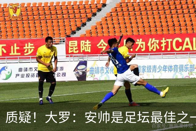 质疑！大罗：安帅是足坛最佳之一，但竟然不带佩德罗，用人也不对
