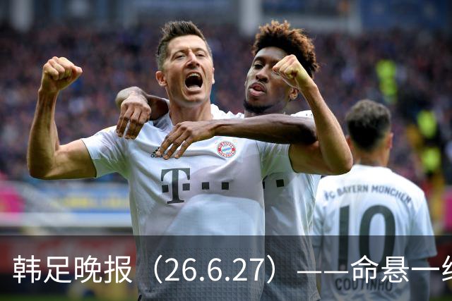 韩足晚报（26.6.27）——命悬一线！韩国男足美加墨之旅即将结束